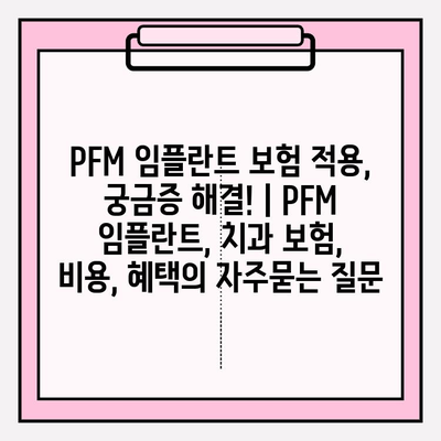 PFM 임플란트 보험 적용, 궁금증 해결! | PFM 임플란트, 치과 보험, 비용, 혜택