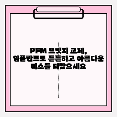 오래된 PFM 브릿지, 임플란트 + 크라운으로 새롭게! | PFM 브릿지 교체, 임플란트 치료, 치아 건강