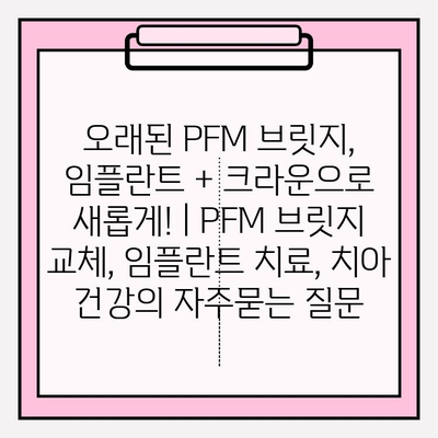 오래된 PFM 브릿지, 임플란트 + 크라운으로 새롭게! | PFM 브릿지 교체, 임플란트 치료, 치아 건강