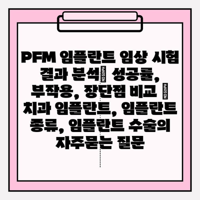 PFM 임플란트 임상 시험 결과 분석| 성공률, 부작용, 장단점 비교 | 치과 임플란트, 임플란트 종류, 임플란트 수술