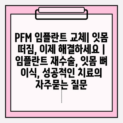 PFM 임플란트 교체| 잇몸 떠짐, 이제 해결하세요 | 임플란트 재수술, 잇몸 뼈 이식, 성공적인 치료