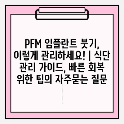 PFM 임플란트 붓기, 이렇게 관리하세요! | 식단 관리 가이드, 빠른 회복 위한 팁