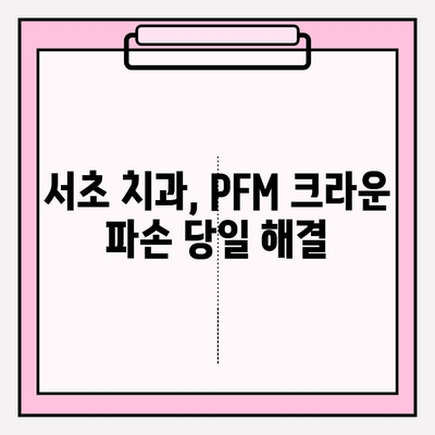 PFM 크라운 도자기 파손? 서초 치과 당일 복구 가능 | PFM 크라운, 도자기 파손, 서초 치과, 당일 복구, 치과 추천