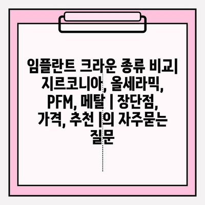 임플란트 크라운 종류 비교| 지르코니아, 올세라믹, PFM, 메탈 | 장단점, 가격, 추천 |