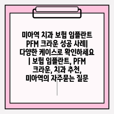 미아역 치과 보험 임플란트 PFM 크라운 성공 사례| 다양한 케이스로 확인하세요 | 보험 임플란트, PFM 크라운, 치과 추천, 미아역