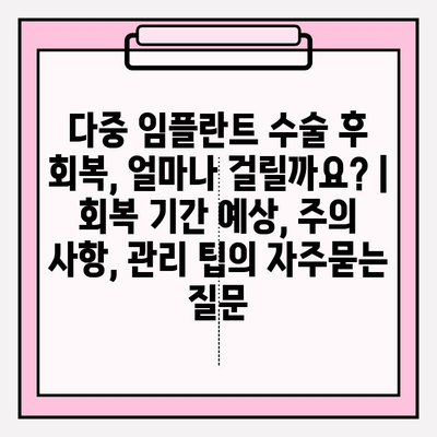 다중 임플란트 수술 후 회복, 얼마나 걸릴까요? | 회복 기간 예상, 주의 사항, 관리 팁