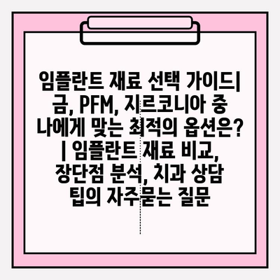 임플란트 재료 선택 가이드| 금, PFM, 지르코니아 중 나에게 맞는 최적의 옵션은? | 임플란트 재료 비교, 장단점 분석, 치과 상담 팁