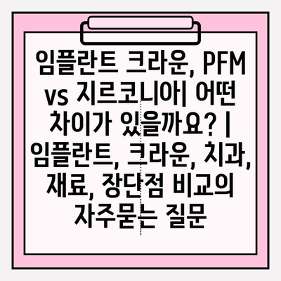 임플란트 크라운, PFM vs 지르코니아| 어떤 차이가 있을까요? | 임플란트, 크라운, 치과, 재료, 장단점 비교