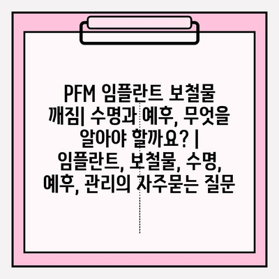 PFM 임플란트 보철물 깨짐| 수명과 예후, 무엇을 알아야 할까요? | 임플란트, 보철물, 수명, 예후, 관리