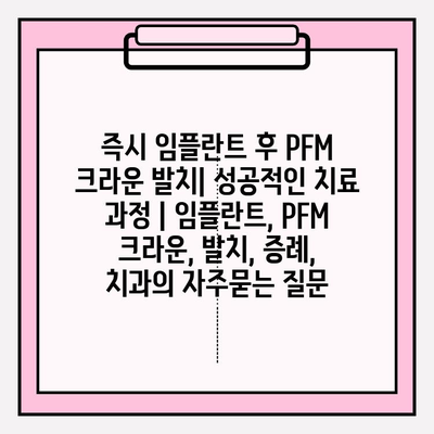 즉시 임플란트 후 PFM 크라운 발치| 성공적인 치료 과정 | 임플란트, PFM 크라운, 발치, 증례, 치과