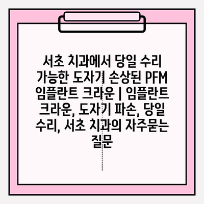 서초 치과에서 당일 수리 가능한 도자기 손상된 PFM 임플란트 크라운 | 임플란트 크라운, 도자기 파손, 당일 수리, 서초 치과