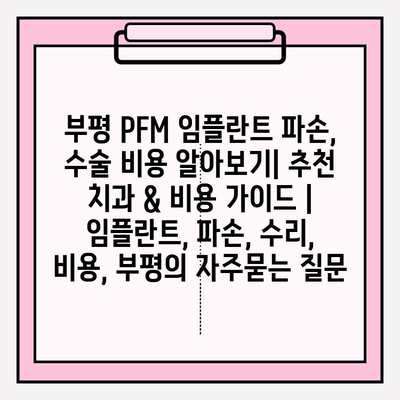 부평 PFM 임플란트 파손, 수술 비용 알아보기| 추천 치과 & 비용 가이드 | 임플란트, 파손, 수리, 비용, 부평