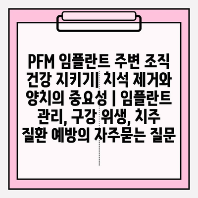 PFM 임플란트 주변 조직 건강 지키기| 치석 제거와 양치의 중요성 | 임플란트 관리, 구강 위생, 치주 질환 예방