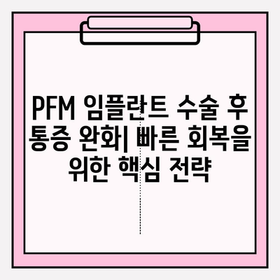 PFM 임플란트 수술 후 통증 완화| 식단과 활동 조절법으로 빠르게 회복하기 | 임플란트, 통증 관리, 회복 팁, 식단 가이드