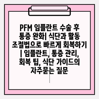 PFM 임플란트 수술 후 통증 완화| 식단과 활동 조절법으로 빠르게 회복하기 | 임플란트, 통증 관리, 회복 팁, 식단 가이드