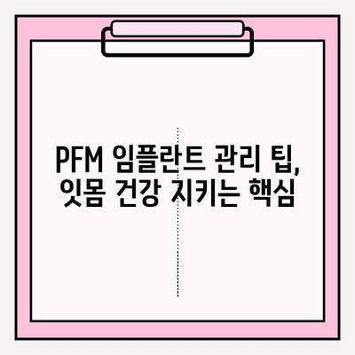 PFM 임플란트, 구강 위생 관리의 중요성 | 치주 질환 예방, 관리 팁, 주의 사항