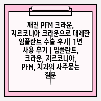 깨진 PFM 크라운, 지르코니아 크라운으로 대체한 임플란트 수술 후기| 1년 사용 후기 | 임플란트, 크라운, 지르코니아, PFM, 치과