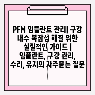 PFM 임플란트 관리| 구강 내수 복잡성 해결 위한 실질적인 가이드 | 임플란트, 구강 관리, 수리, 유지