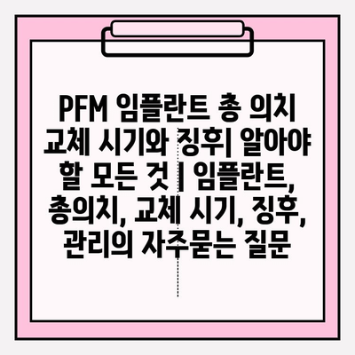 PFM 임플란트 총 의치 교체 시기와 징후| 알아야 할 모든 것 | 임플란트, 총의치, 교체 시기, 징후, 관리