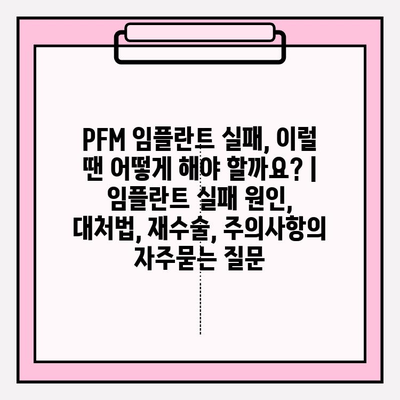 PFM 임플란트 실패, 이럴 땐 어떻게 해야 할까요? | 임플란트 실패 원인, 대처법, 재수술, 주의사항