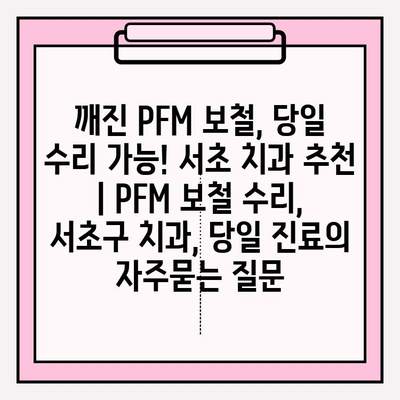 깨진 PFM 보철, 당일 수리 가능! 서초 치과 추천 | PFM 보철 수리, 서초구 치과, 당일 진료