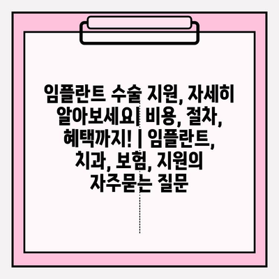 임플란트 수술 지원, 자세히 알아보세요| 비용, 절차, 혜택까지! | 임플란트, 치과, 보험, 지원