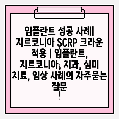 임플란트 성공 사례| 지르코니아 SCRP 크라운 적용 | 임플란트, 지르코니아, 치과, 심미 치료, 임상 사례