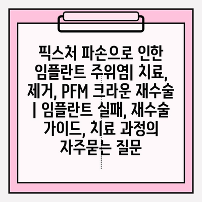 픽스처 파손으로 인한 임플란트 주위염| 치료, 제거, PFM 크라운 재수술 | 임플란트 실패, 재수술 가이드, 치료 과정