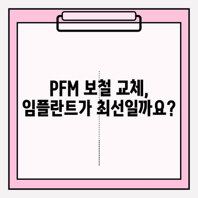 오래된 앞니 PFM, 이제는 바꿔야 할 때? | 보철 교체 & 임플란트 비교분석 및 치료 가이드