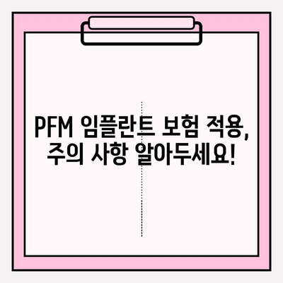 PFM 임플란트 보험 적용, 꼼꼼하게 확인하는 꿀팁 | 보험 적용 기준, 서류 준비, 주의 사항