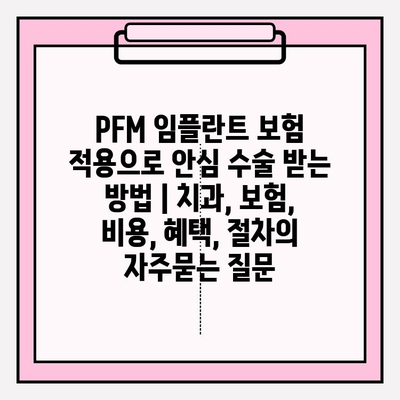 PFM 임플란트 보험 적용으로 안심 수술 받는 방법 | 치과, 보험, 비용, 혜택, 절차