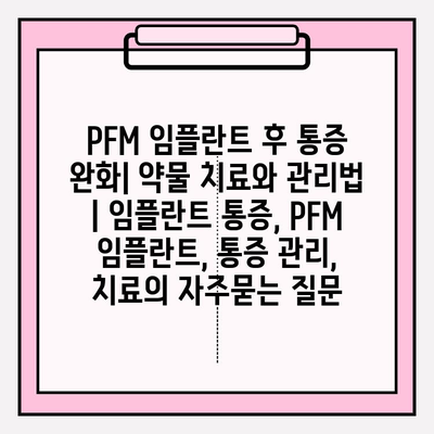 PFM 임플란트 후 통증 완화| 약물 치료와 관리법 | 임플란트 통증, PFM 임플란트, 통증 관리, 치료