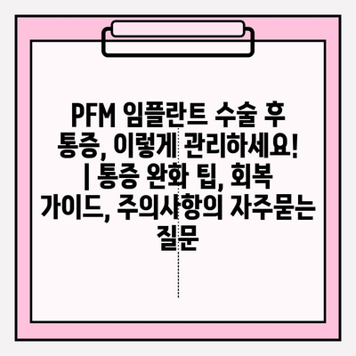 PFM 임플란트 수술 후 통증, 이렇게 관리하세요! | 통증 완화 팁, 회복 가이드, 주의사항