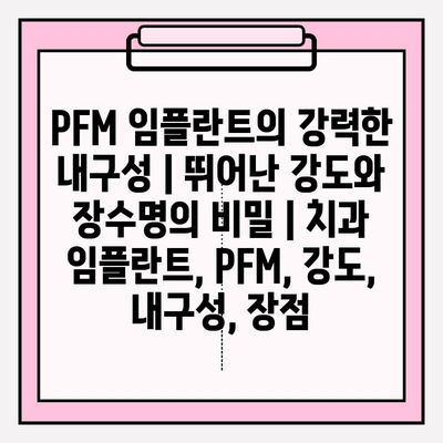 PFM 임플란트의 강력한 내구성| 뛰어난 강도와 장수명의 비밀 | 치과 임플란트, PFM, 강도, 내구성, 장점