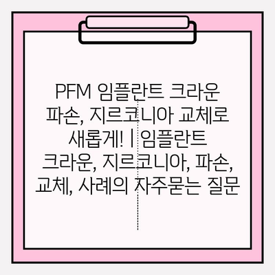 PFM 임플란트 크라운 파손, 지르코니아 교체로 새롭게! | 임플란트 크라운, 지르코니아, 파손, 교체, 사례