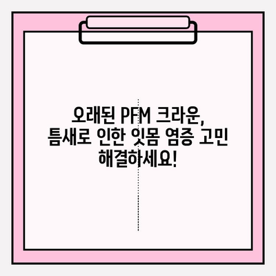 오래된 PFM 크라운, 틈새 해결 위한 임플란트 교체 가이드 | 치과 보철, 임플란트, PFM, 잇몸 염증, 치아 건강