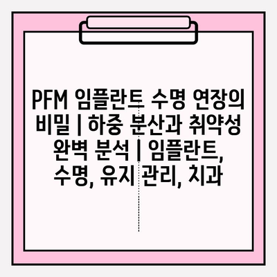 PFM 임플란트 수명 연장의 비밀| 하중 분산과 취약성 완벽 분석 | 임플란트, 수명, 유지 관리, 치과