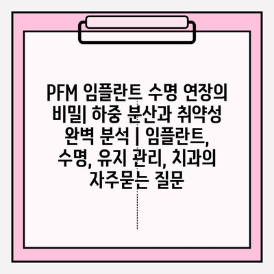 PFM 임플란트 수명 연장의 비밀| 하중 분산과 취약성 완벽 분석 | 임플란트, 수명, 유지 관리, 치과