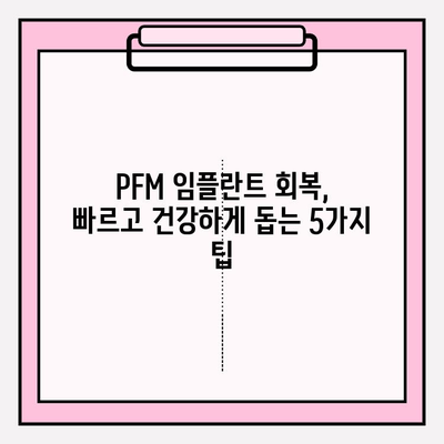 PFM 임플란트 회복, 빠르고 건강하게 돕는 5가지 팁 | 임플란트 회복, 회복 기간 단축, PFM 임플란트