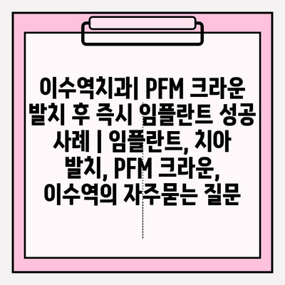 이수역치과| PFM 크라운 발치 후 즉시 임플란트 성공 사례 | 임플란트, 치아 발치, PFM 크라운, 이수역