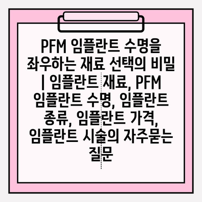 PFM 임플란트 수명을 좌우하는 재료 선택의 비밀 | 임플란트 재료, PFM 임플란트 수명, 임플란트 종류, 임플란트 가격, 임플란트 시술