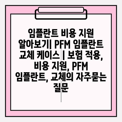 임플란트 비용 지원 알아보기| PFM 임플란트 교체 케이스 | 보험 적용, 비용 지원, PFM 임플란트, 교체