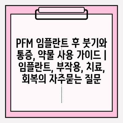 PFM 임플란트 후 붓기와 통증, 약물 사용 가이드 | 임플란트, 부작용, 치료, 회복