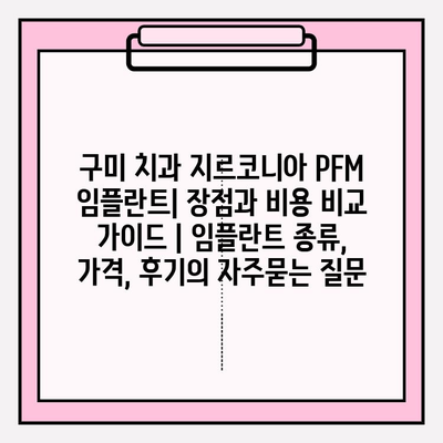 구미 치과 지르코니아 PFM 임플란트| 장점과 비용 비교 가이드 | 임플란트 종류, 가격, 후기