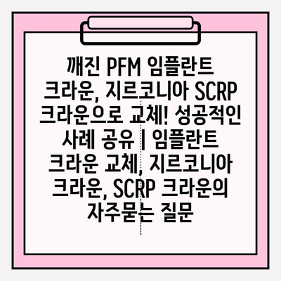 깨진 PFM 임플란트 크라운, 지르코니아 SCRP 크라운으로 교체! 성공적인 사례 공유 | 임플란트 크라운 교체, 지르코니아 크라운, SCRP 크라운