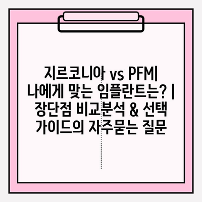 지르코니아 vs PFM| 나에게 맞는 임플란트는? | 장단점 비교분석 & 선택 가이드