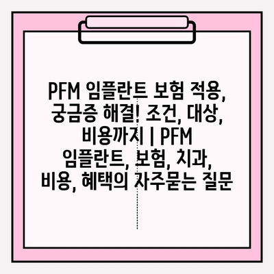 PFM 임플란트 보험 적용, 궁금증 해결! 조건, 대상, 비용까지 | PFM 임플란트, 보험, 치과, 비용, 혜택