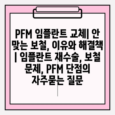 PFM 임플란트 교체| 안 맞는 보철, 이유와 해결책 | 임플란트 재수술, 보철 문제, PFM 단점