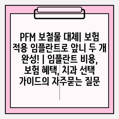 PFM 보철물 대체| 보험 적용 임플란트로 앞니 두 개 완성! | 임플란트 비용, 보험 혜택, 치과 선택 가이드