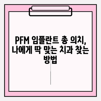 PFM 임플란트 총 의치, 나에게 딱 맞는 치과 찾는 방법 | PFM 임플란트, 총 의치, 치과 선택 가이드, 임플란트 비용, 치과 추천